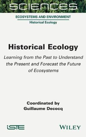 Historical Ecology: Learning from the Past to Understand the Present and Forecast the Future of Ecosystems by Guillaume Decocq