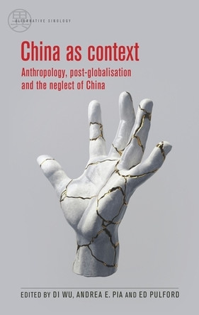 China as Context: Anthropology, Post-Globalisation and the Neglect of China Di Wu 9781526184313