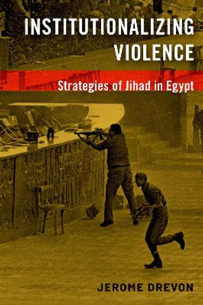 Institutionalizing Violence: Strategies of Jihad in Egypt by Jerome Drevon