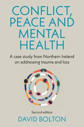 Conflict, Peace and Mental Health: A Case Study from Northern Ireland on Addressing Trauma and Loss: David Bolton 9781526190499