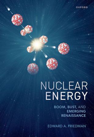 Nuclear Energy: Boom, Bust, and Emerging Renaissance Edward A. Friedman 9780198925798