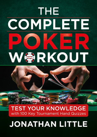 The Complete Poker Workout: Test Your Knowledge with 100 Key Tournament Hand Quizzes Jonathan Little 9781912862436