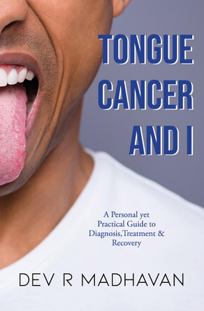 Tongue Cancer and I: A Personal Yet Practical Guide to Diagnosis, Treatment & Recovery by Dev R Madhavan 9781999961800