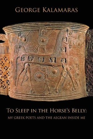 To Sleep in the Horse's Belly: My Greek Poets and the Aegean Inside Me by George Kalamaras 9781953252685