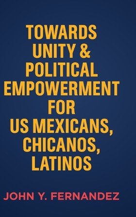 Towards Unity & Political Empowerment for US Mexicans, Chicanos, Latinos by John Y Fernandez 9798822950245