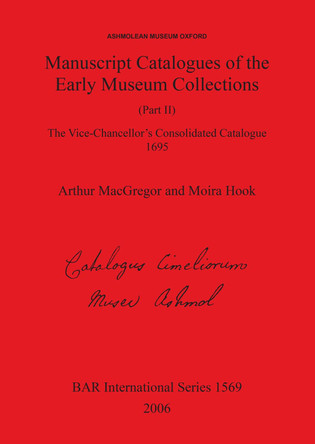 Ashmolean Museum - Manuscript Catalogues of the Early Museum Collections (Part II). The Vice-Chancellor's Consolidated Catalogue 1695: The Vice-Chancellor's Consolidated Catalogue 1695 by Arthur MacGregor 9781841719375