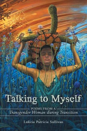 Talking to Myself: Poems from a Transgender Woman During Transition by Lukcia Patricia Sullivan 9781665757065