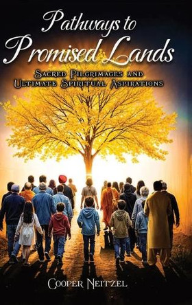 Pathways to Promised Lands Sacred Pilgrimages and Ultimate Spiritual Aspirations by Cooper Neitzel 9781965222768