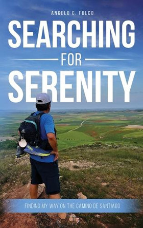 Searching for Serenity: Finding My Way On the Camino de Santiago by Angelo C Fulco 9781966558569
