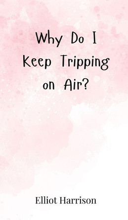 Why Do I Keep Tripping on Air? by Elliot Harrison 9783690852432