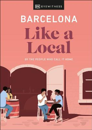 Barcelona Like a Local: By the People Who Call It Home by DK Eyewitness