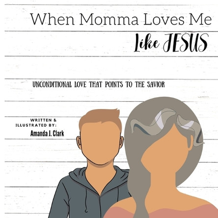 When Momma Loves Me Like Jesus: Unconditional Love That Points To The Savior by Amanda J Clark 9798987537701