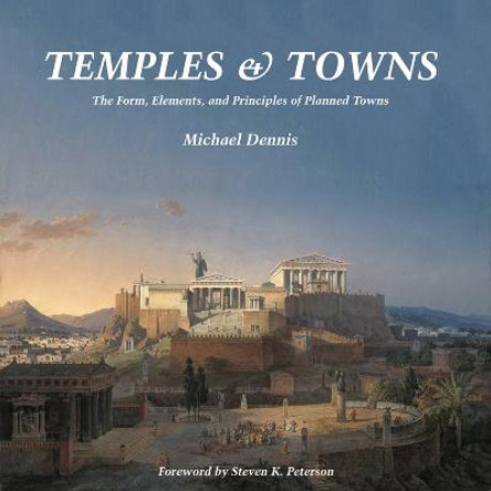 Temples and Towns: The Form, Elements, and Principles of Planned Towns by Michael Dennis