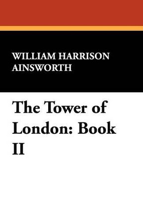 The Tower of London: Book II by William Harrison Ainsworth 9781434408174