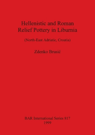 Hellenistic and Roman Relief Pottery in Liburnia (North-East Adriatic Croatia): (North-East Adriatic, Croatia) by Zdenko Brusic 9781841710303