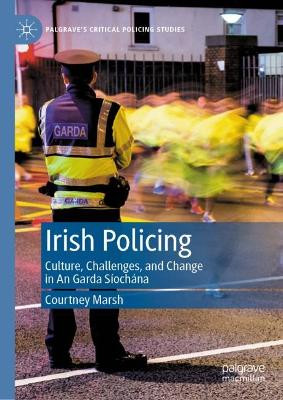Irish Policing: Culture, Challenges, and Change in An Garda Si ocha na by Courtney Marsh