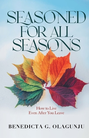 Seasoned for All Seasons: How To Live, Even After You Leave by Benedicta G Olagunju 9781838004040