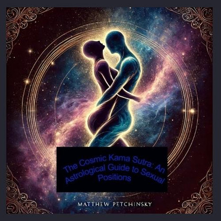 The Cosmic Kama Sutra: An Astrological Guide to Sexual Positions by Matthew Petchinsky 9798330371532
