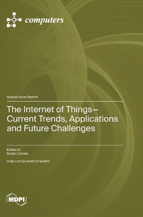 The Internet of Things-Current Trends, Applications and Future Challenges by Sergio Correia 9783725816224