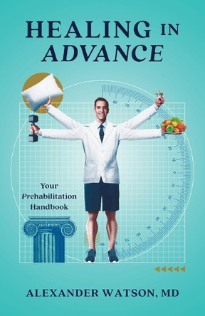 Healing in Advance: Your Prehabilitation Handbook by Alexander Watson 9781544546650