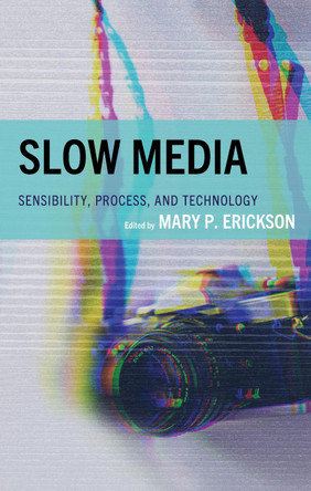 Slow Media: Sensibility, Process, and Technology by Mary Erickson 9781666959116
