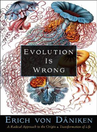 Evolution is Wrong: A Radical Approach to the Origin and Transformation of Life by Erich von Daniken