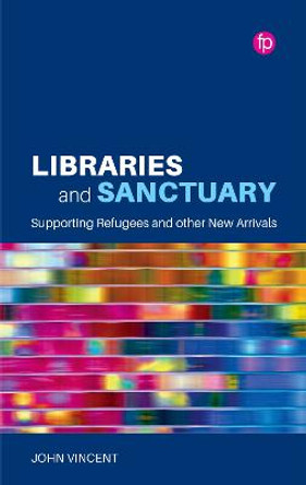 Libraries and Sanctuary: Supporting Refugees and Other New Arrivals by John Vincent