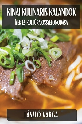 Kínai Kulináris Kalandok: Ízek és Kultúra Összefonódása by László Varga 9781835864623