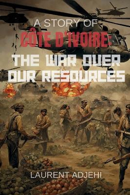 Cote d'Ivoire (The war over our resources) by Daman Laurent Adjehi 9798868913372