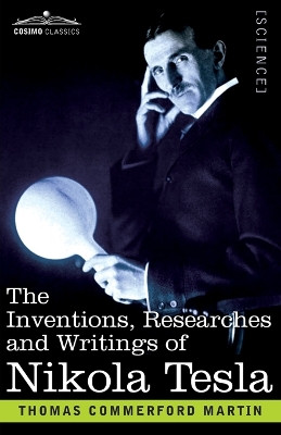 The Inventions, Researches, and Writings of Nikola Tesla: With Special Reference to his Work in Polyphase Currents and High Potential Lighting by Thomas Commerford Martin 9781646798995