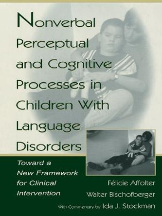 Nonverbal Perceptual and Cognitive Processes in Children With Language Disorders: Toward A New Framework for Clinical intervention by Felicie Affolter