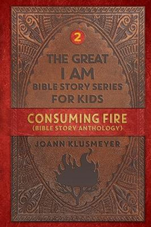 Consuming Fire: A Bible Story Anthology by Joann Klusmeyer 9781613145906