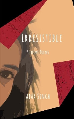 Irresistible: Sublime poems by Apar Singh 9798885214001