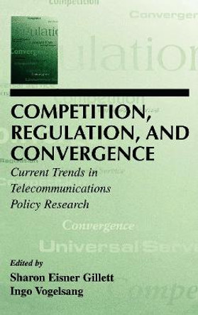 Competition, Regulation, and Convergence: Current Trends in Telecommunications Policy Research by Sharon E. Gillett