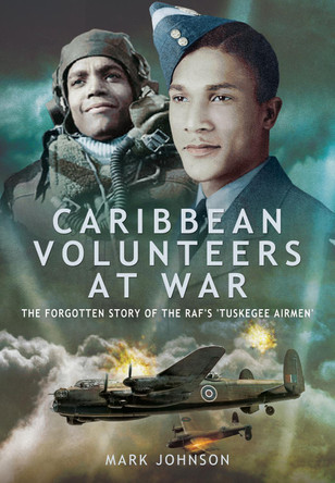 Caribbean Volunteers at War: The Forgotten Story of the Raf's 'tuskegee Airmen' by Mark Johnson