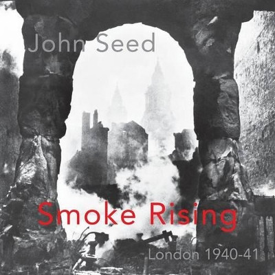 Smoke Rising: London 1940-41 by John Seed 9781848614321