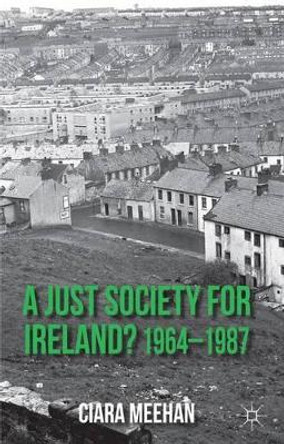 A Just Society for Ireland? 1964-1987 by Ciara Meehan 9781137022059