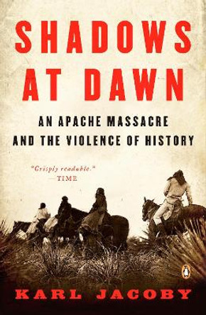 Shadows At Dawn: An Apache Massacre and the Violence of History by Karl Jacoby