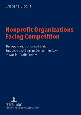 Nonprofit Organizations Facing Competition: The Application of United States, European and German Competition Law to Not-for-profit Entities by Cristiana Cicoria 9783631551646