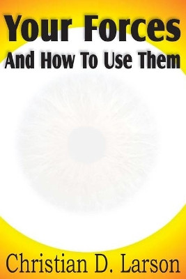 Your Forces And How To Use Them by Christian D Larson 9781612031699