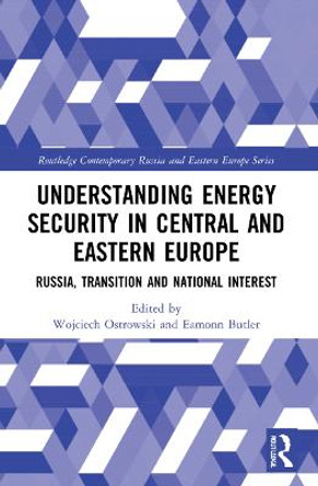 Understanding Energy Security in Central and Eastern Europe: Russia, Transition and National Interest by Wojciech Ostrowski