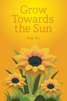 Grow Towards the Sun by Jing (Heidi) Wu 9781946081711