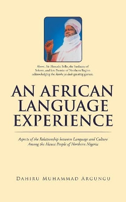 An African Language Experience: Aspects of the Relationship Between Language and Culture Among the Hausa People of Northern Nigeria by Dahiru Muhammad Argungu 9781482876048