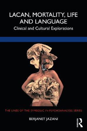 Lacan, Mortality, Life and Language: Clinical and Cultural Explorations by Berjanet Jazani
