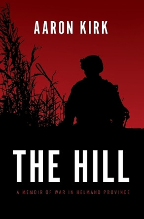 The Hill: A Memoir of War in Helmand Province by Aaron Kirk 9781736200902