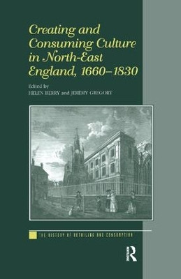Creating and Consuming Culture in North-East England, 1660-1830 by Helen Berry 9781138263581