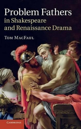 Problem Fathers in Shakespeare and Renaissance Drama by Tom MacFaul 9781107028944