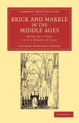 Brick and Marble in the Middle Ages: Notes of a Tour in the North of Italy by George Edmund Street 9781108051927