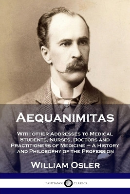 Aequanimitas: With other Addresses to Medical Students, Nurses, Doctors and Practitioners of Medicine - A History and Philosophy of the Profession by William Osler 9781789873283