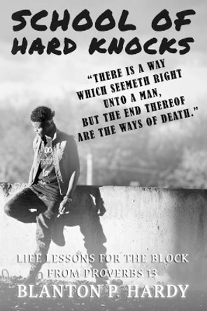 School Of Hard Knocks Life Lessons For The Block From Proverbs 13 by Blanton P Hardy 9781951497088